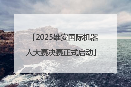 2025雄安国际机器人大赛决赛正式启动